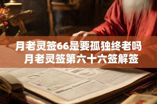月老灵签66是要孤独终老吗  月老灵签第六十六签解签