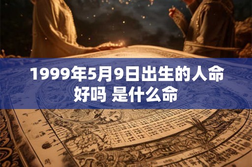 1999年5月9日出生的人命好吗 是什么命 1999年5月9日出生的人命好吗 是什么命