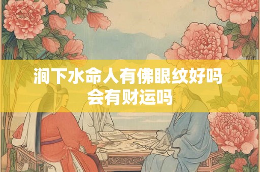 涧下水命人有佛眼纹好吗 会有财运吗 涧下水命人有佛眼纹好吗 会有财运吗