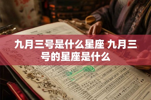 九月三号是什么星座 九月三号的星座是什么 九月三号是什么星座 九月三号的星座是什么