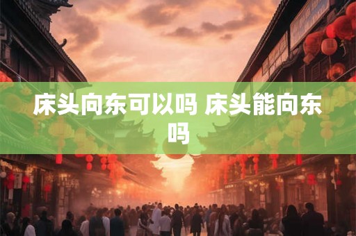 床头向东可以吗 床头能向东吗
