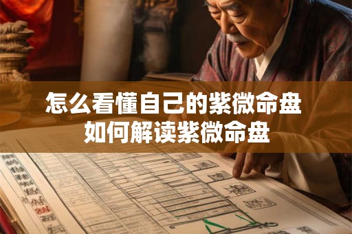 怎么看懂自己的紫微命盘 如何解读紫微命盘 怎么看懂自己的紫微命盘 如何解读紫微命盘