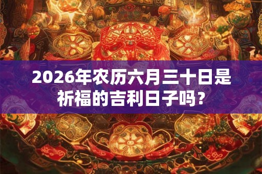 2026年农历六月三十日是祈福的吉利日子吗？