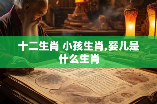 十二生肖 小孩生肖,婴儿是什么生肖