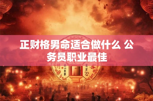 正财格男命适合做什么 公务员职业最佳