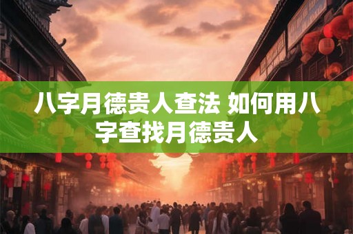 八字月德贵人查法 如何用八字查找月德贵人