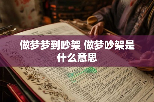 做梦梦到吵架 做梦吵架是什么意思 做梦梦到吵架 做梦吵架是什么意思