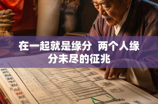 在一起就是缘分  两个人缘分未尽的征兆