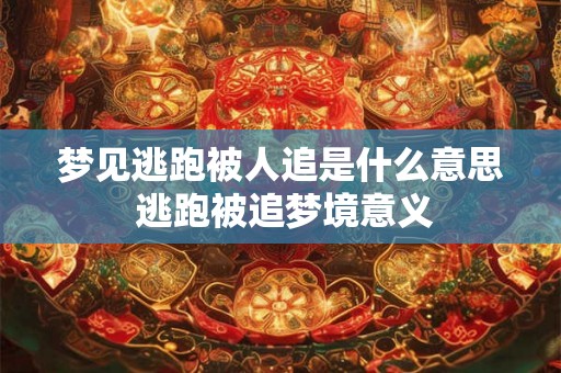 梦见逃跑被人追是什么意思 逃跑被追梦境意义 梦见逃跑被人追是什么意思 逃跑被追梦境意义