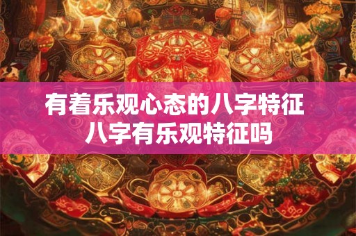 有着乐观心态的八字特征 八字有乐观特征吗