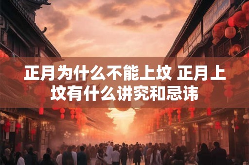 正月为什么不能上坟 正月上坟有什么讲究和忌讳