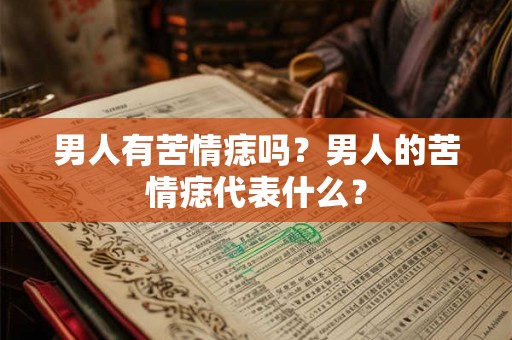 男人有苦情痣吗？男人的苦情痣代表什么？