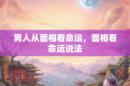 男人从面相看命运，面相看命运说法