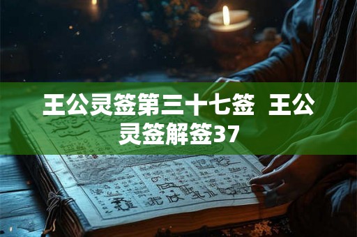 王公灵签第三十七签  王公灵签解签37