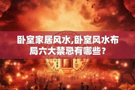 卧室家居风水,卧室风水布局六大禁忌有哪些？