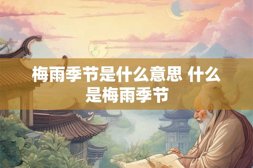 梅雨季节是什么意思 什么是梅雨季节