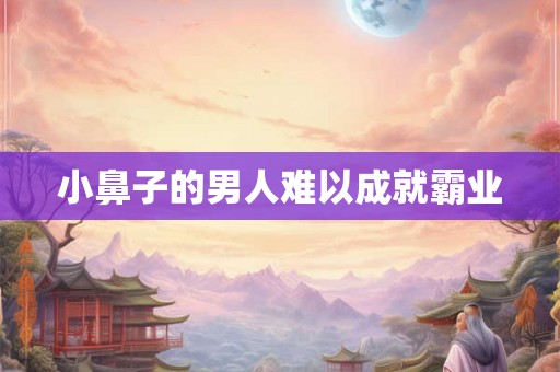 小鼻子的男人难以成就霸业