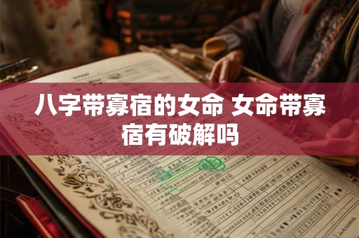 八字带寡宿的女命 女命带寡宿有破解吗