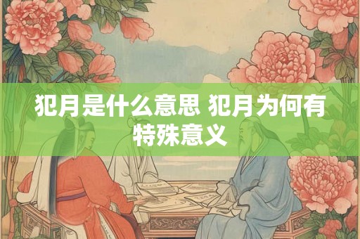 犯月是什么意思 犯月为何有特殊意义