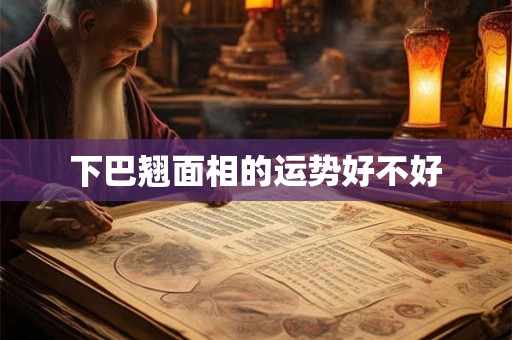 下巴翘面相的运势好不好