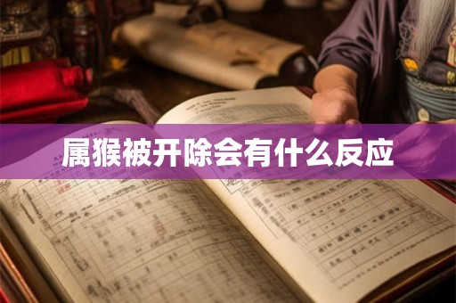 属猴被开除会有什么反应