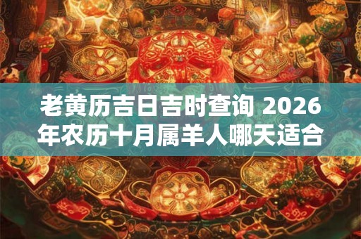 老黄历吉日吉时查询 2026年农历十月属羊人哪天适合结婚