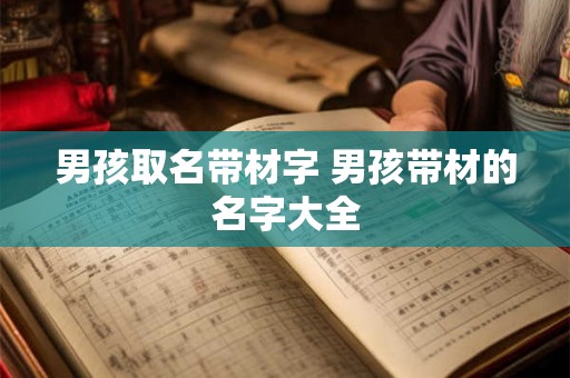 男孩取名带材字 男孩带材的名字大全