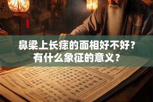 鼻梁上长痣的面相好不好？有什么象征的意义？