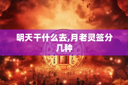 明天干什么去,月老灵签分几种 明天干什么去,月老灵签分几种