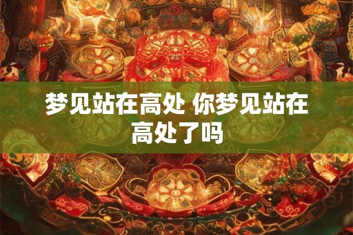 梦见站在高处 你梦见站在高处了吗