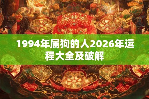 1994年属狗的人2026年运程大全及破解