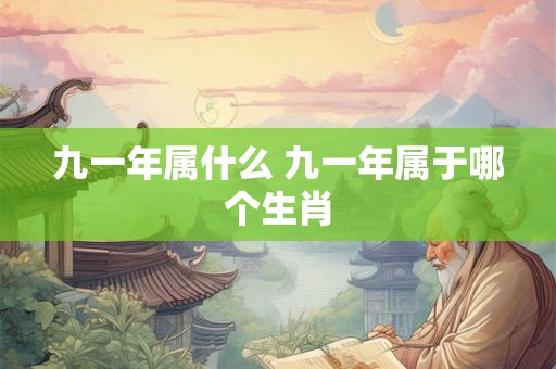 九一年属什么 九一年属于哪个生肖