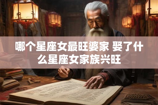 哪个星座女最旺婆家 娶了什么星座女家族兴旺