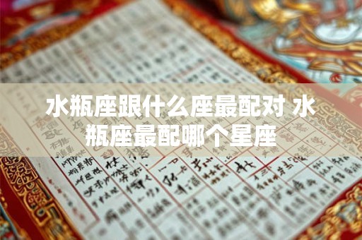 水瓶座跟什么座最配对 水瓶座最配哪个星座