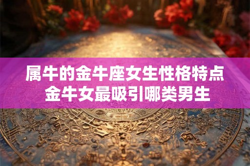 属牛的金牛座女生性格特点 金牛女最吸引哪类男生