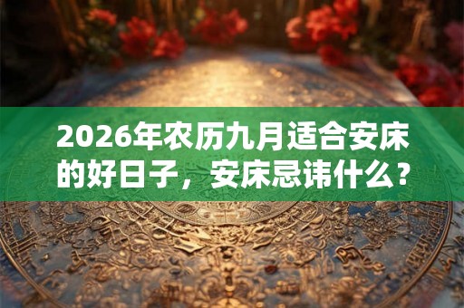 2026年农历九月适合安床的好日子，安床忌讳什么？