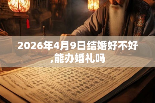 2026年4月9日结婚好不好,能办婚礼吗