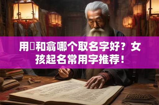 用嬆和翕哪个取名字好？女孩起名常用字推荐！