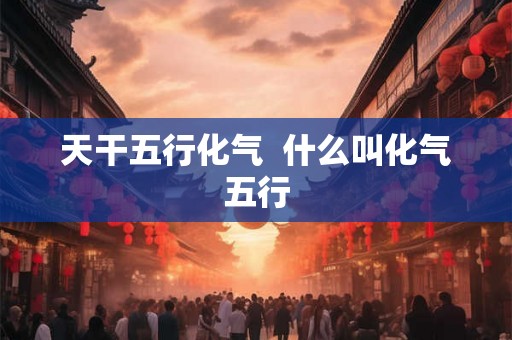 天干五行化气  什么叫化气五行