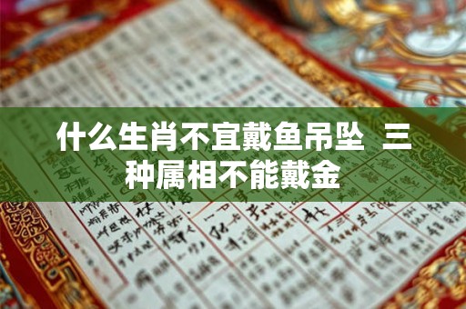什么生肖不宜戴鱼吊坠  三种属相不能戴金