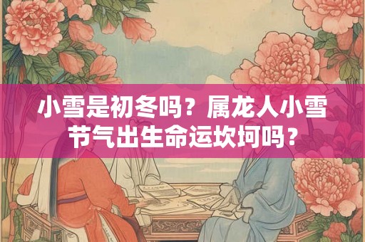 小雪是初冬吗？属龙人小雪节气出生命运坎坷吗？