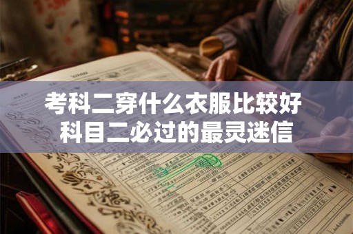 考科二穿什么衣服比较好 科目二必过的最灵迷信