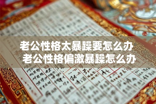 老公性格太暴躁要怎么办  老公性格偏激暴躁怎么办