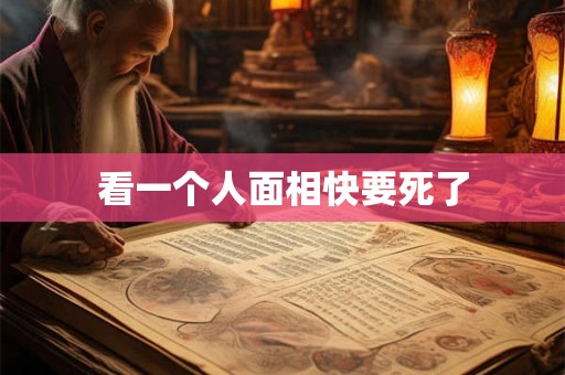 看一个人面相快要死了 看一个人面相快要死了