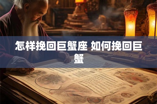 怎样挽回巨蟹座 如何挽回巨蟹