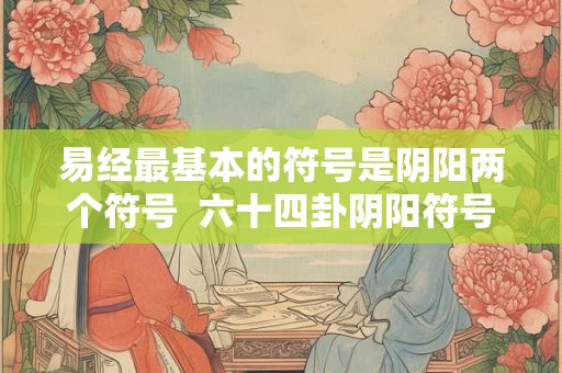 易经最基本的符号是阴阳两个符号  六十四卦阴阳符号
