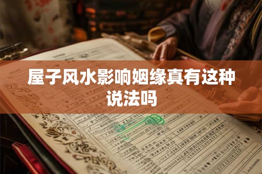 屋子风水影响姻缘真有这种说法吗