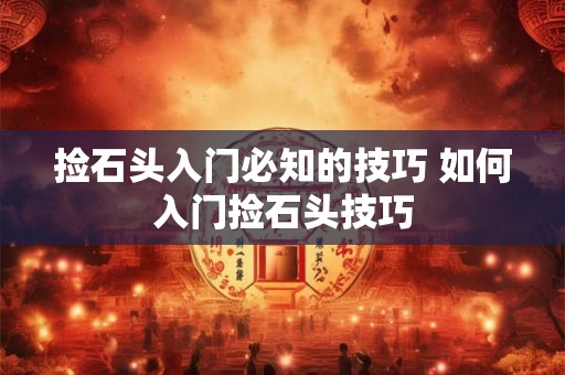 捡石头入门必知的技巧 如何入门捡石头技巧