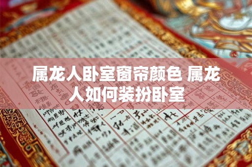 属龙人卧室窗帘颜色 属龙人如何装扮卧室