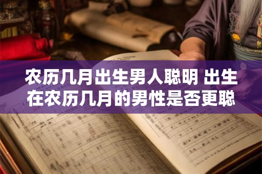 农历几月出生男人聪明 出生在农历几月的男性是否更聪明